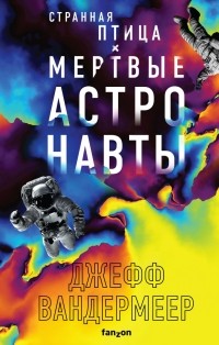 Джефф Вандермеер - Странная птица. Мертвые астронавты (сборник)